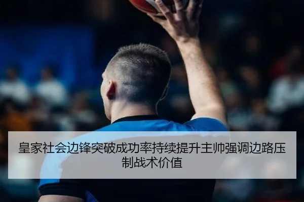 皇家社会边锋突破成功率持续提升主帅强调边路压制战术价值